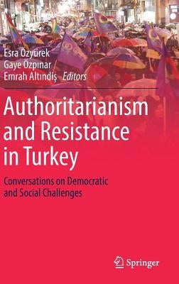 Authoritarianism and Resistance in Turkey: Conversations on Democratic and Social Challenges by Özyürek, Esra