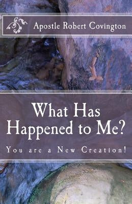 What Has Happened to Me?: You are a New Creation! by Covington, Apostle Robert