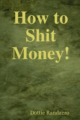How to Shit Money! by Randazzo, Dottie