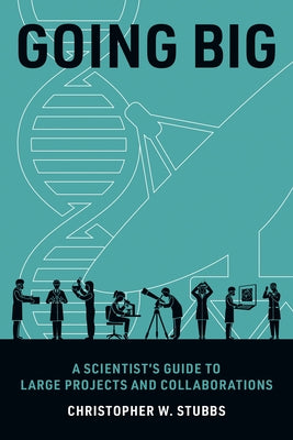 Going Big: A Scientist's Guide to Large Projects and Collaborations by Stubbs, Christopher W.