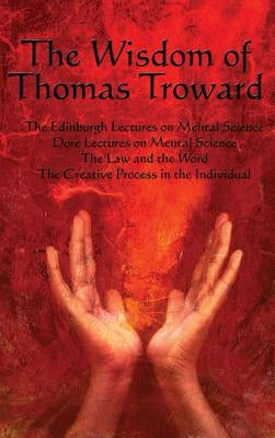 The Wisdom of Thomas Troward Vol I: The Edinburgh and Dore Lectures on Mental Science, the Law and the Word, the Creative Process in the Individual by Troward, Thomas
