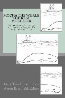 Mocha the Whale - the Real Moby Dick: With transcription of Jeremiah Reynold's Mocha Dick by Brachfeld, Aaron