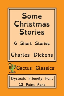Some Christmas Stories (Cactus Classics Dyslexic Friendly Font): 6 Short Stories; 12 Point Font; Dyslexia Edition; OpenDyslexic by Dickens, Charles