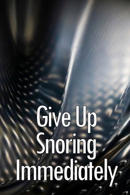 Give Up Snoring Immediately: The key to getting rid of your snoring by Milborne, Kevin