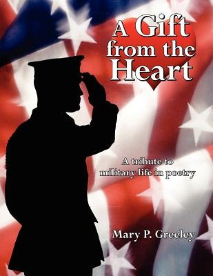 A Gift from the Heart: A tribute to military life in poetry by Greeley, Mary P.