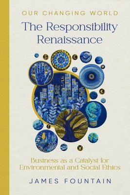 The Responsibility Renaissance: Business as a Catalyst for Environmental and Social Ethics by Fountain, James W.