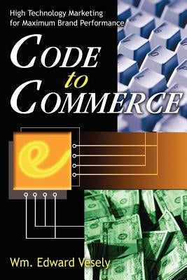 Code to Commerce: High Technology Marketing for Maximum Brand Performance by Vesely, Wm Edward