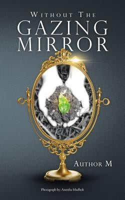 Without The Gazing Mirror by Author M.