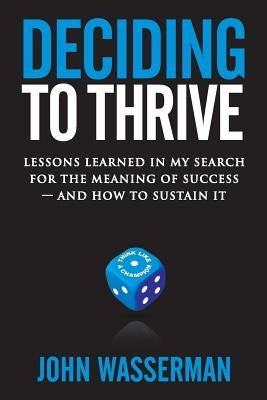 Deciding to Thrive: Lessons Learned in My Search for the Meaning of Success - And How to Sustain It by Wasserman, John
