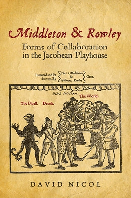 Middleton & Rowley: Forms of Collaboration in the Jacobean Playhouse by Nicol, David