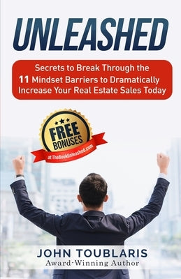 Unleashed: Secrets to Break Through the 11 Mindset Barriers to Dramatically Increase Your Real Estate Sales Today by Toublaris, John