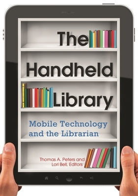 The Handheld Library: Mobile Technology and the Librarian by Peters, Thomas a.