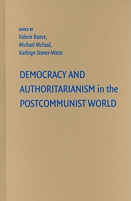 Democracy and Authoritarianism in the Postcommunist World by Bunce, Valerie