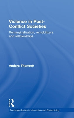 Violence in Post-Conflict Societies: Remarginalization, Remobilizers and Relationships by Themnér, Anders