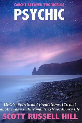 Psychic: UFO's, Spirits and Predictions. It's just another day in this man's extraordinary life. by Hill, Scott Russell