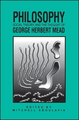 Philosophy, Social Theory, and the Thought of George Herbert Mead by Aboulafia, Mitchell