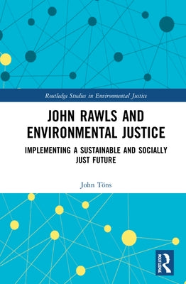 John Rawls and Environmental Justice: Implementing a Sustainable and Socially Just Future by Töns, John