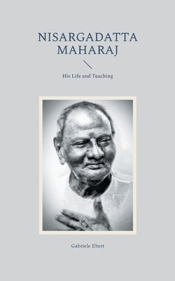 Nisargadatta Maharaj: His Life and Teaching by Ebert, Gabriele