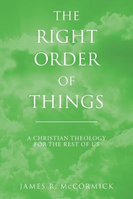 The Right Order of Things: A Christian Theology for the Rest of Us by McCormick, James R.