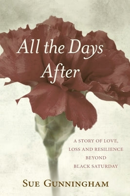 All the Days After: A story of love, loss and resilience beyond Black Saturday by Gunningham, Sue