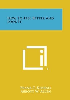 How to Feel Better and Look It by Kimball, Frank T.