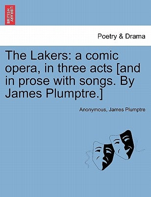 The Lakers: A Comic Opera, in Three Acts [And in Prose with Songs. by James Plumptre.] by Anonymous