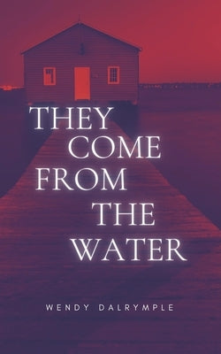 They Come From the Water by Dalrymple, Wendy