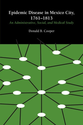 Epidemic Disease in Mexico City, 1761-1813: An Administrative, Social, and Medical Study by Cooper, Donald B.