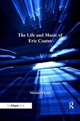 The Life and Music of Eric Coates by Payne, Michael