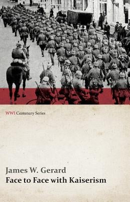 Face to Face with Kaiserism (WWI Centenary Series) by Gerard, James W.