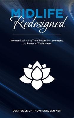 Midlife Redesigned: Women Reshaping Their Future by Leveraging the Power of Their Heart by Thompson, Desiree Leigh