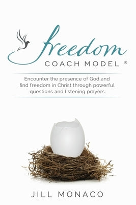 The Freedom Coach Model: Encounter the presence of God and find freedom in Christ through powerful questions and listening prayers by Monaco, Jill