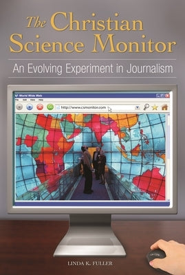 The Christian Science Monitor: An Evolving Experiment in Journalism by Fuller, Linda K.