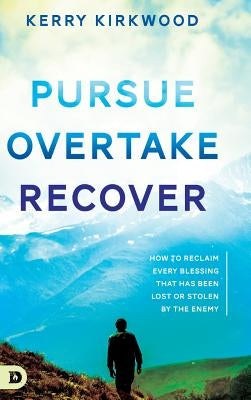 Pursue, Overtake, Recover: How to Reclaim Every Blessing That Has Been Lost or Stolen by the Enemy by Kirkwood, Kerry