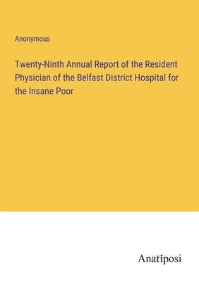 Twenty-Ninth Annual Report of the Resident Physician of the Belfast District Hospital for the Insane Poor by Anonymous