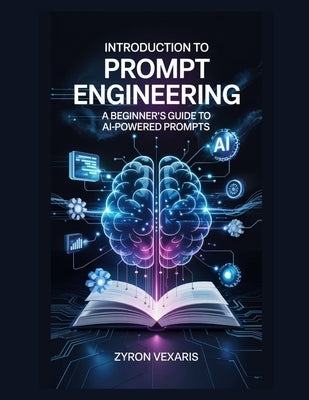 Introduction to Prompt Engineering: A Beginner's Guide to AI-Powered Prompts by Vexaris, Zyron