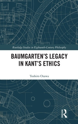 Baumgarten's Legacy in Kant's Ethics by Osawa, Toshiro