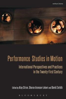 Performance Studies in Motion: International Perspectives and Practices in the Twenty-First Century by Citron, Atay