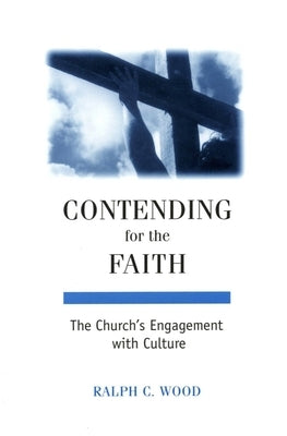 Contending for the Faith: The Church's Engagement with Culture by Wood, Ralph C.