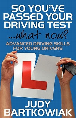 So You Have Passed Your Driving Test - What Now? Advanced Driving Skills for Young Drivers by Bartkowiak, Judy