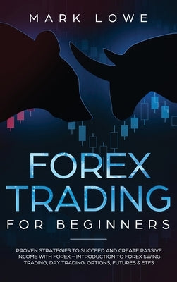 Forex Trading for Beginners: Proven Strategies to Succeed and Create Passive Income with Forex - Introduction to Forex Swing Trading, Day Trading, by Lowe, Mark