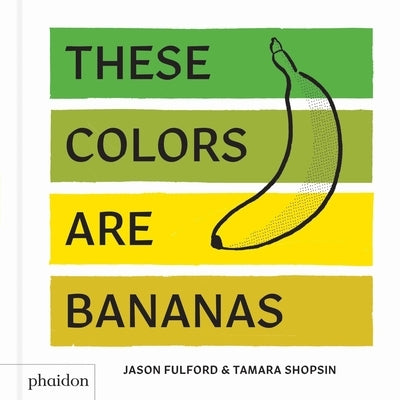 These Colors Are Bananas: Published in Association with the Whitney Museum of American Art by Jason Fulford, Tamara Shopsin