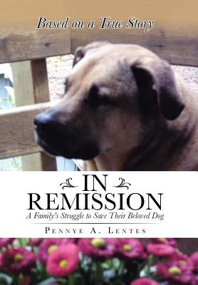 In Remission: A Family's Struggle to Save Their Beloved Dog by Lentes, Pennye a.