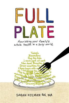 Full Plate: Nourishing Your Family's Whole Health in a Busy World by Kolman Rn, Ma Sarah