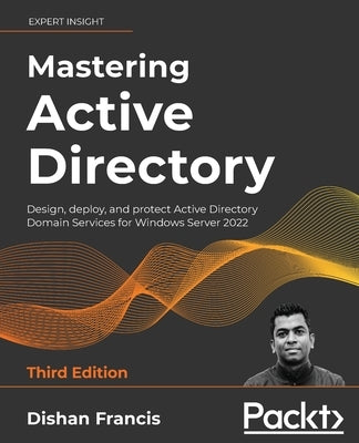 Mastering Active Directory - Third Edition: Design, deploy, and protect Active Directory Domain Services for Windows Server 2022 by Francis, Dishan