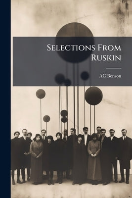 Selections From Ruskin by Benson, Ac