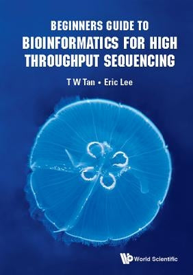 Beginners Guide to Bioinformatics for High Throughput Sequencing by Lee, Eric Cheng-Yu