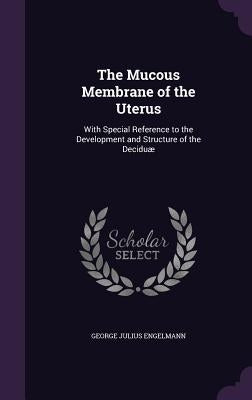 The Mucous Membrane of the Uterus: With Special Reference to the Development and Structure of the Deciduæ by Engelmann, George Julius
