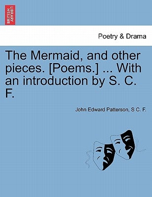 The Mermaid, and Other Pieces. [Poems.] ... with an Introduction by S. C. F. by Patterson, John Edward