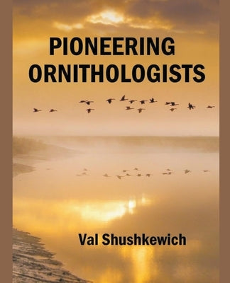 Pioneering Ornithologists by Shushkewich, Val